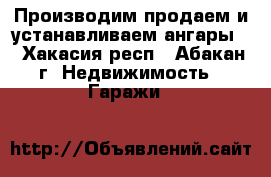 Производим,продаем и устанавливаем ангары. - Хакасия респ., Абакан г. Недвижимость » Гаражи   